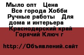 Мыло-опт › Цена ­ 100 - Все города Хобби. Ручные работы » Для дома и интерьера   . Краснодарский край,Горячий Ключ г.